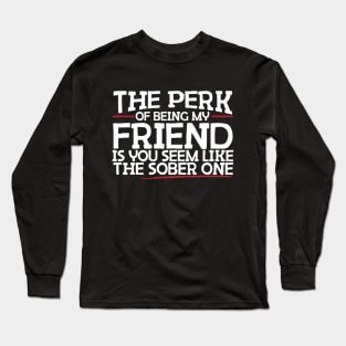 The Perk Of Being My Friend Is You Seem Like The Sober One Long Sleeve T-Shirt